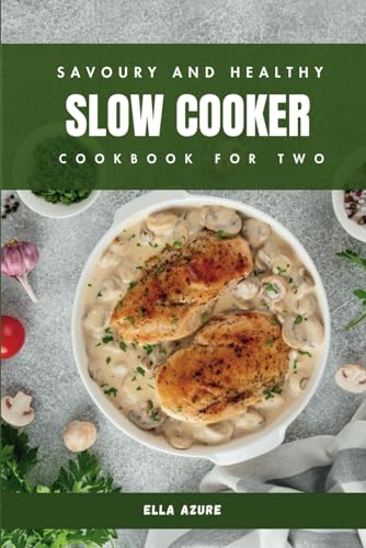 Savoury and Healthy Slow Cooker Cookbook for Two: 50 Original Recipe Ideas With Colorful Images