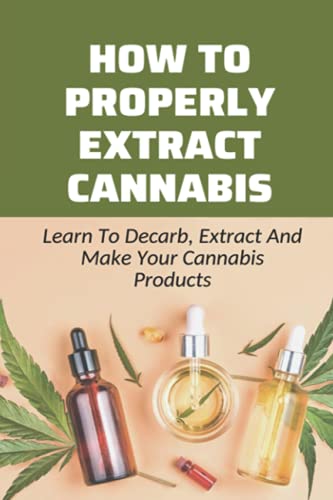 How To Properly Extract Cannabis: Learn To Decarb, Extract And Make Your Cannabis Products: Cannabis Gummies Recipes Guide