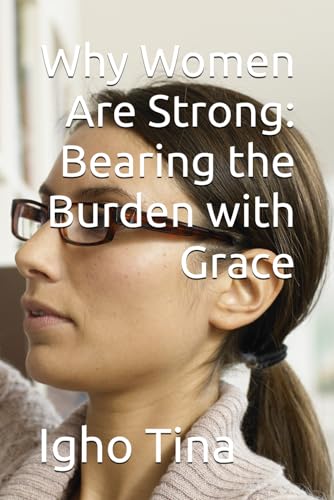 Why Women Are Strong: Bearing the Burden with Grace