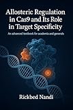 ALLOSTERIC REGULATION IN CAS9 AND ITS ROLE IN TARGET SPECIFICITY: An Advanced Textbook for Academia and Generals (CRISPR/CAS: THE 100 SERIES)