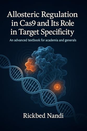 ALLOSTERIC REGULATION IN CAS9 AND ITS ROLE IN TARGET SPECIFICITY: An Advanced Textbook for Academia and Generals (CRISPR/CAS: THE 100 SERIES)
