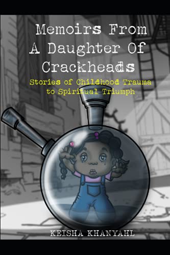 Memoirs From A Daughter Of Crackheads: From Childhood Trauma To Spiritual Triumph