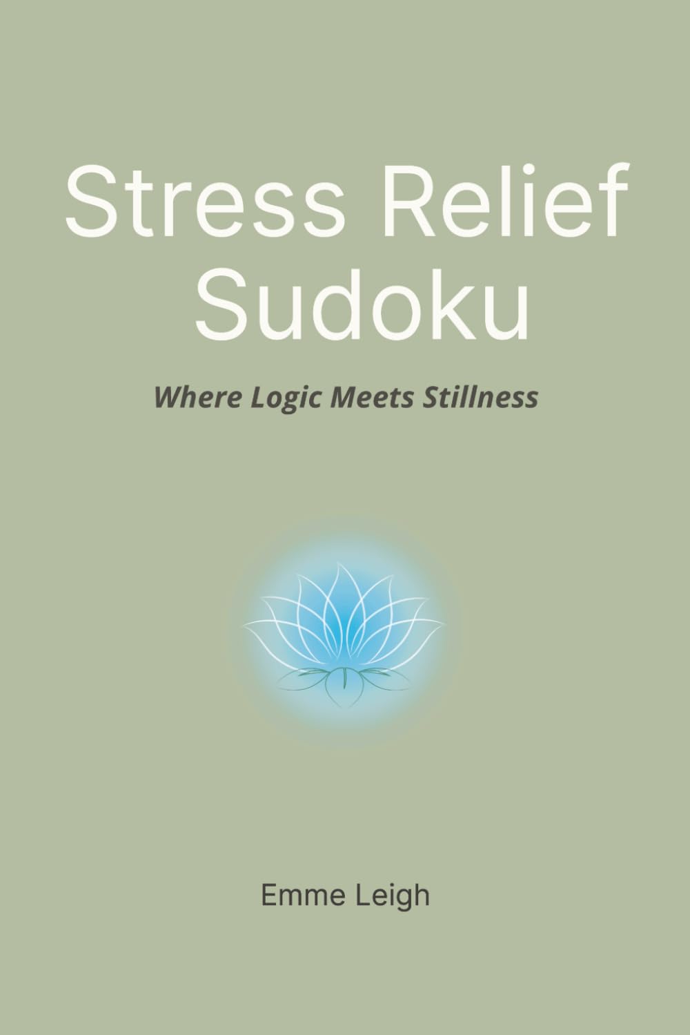 Stress Relief Sudoku: Where Logic Meets Stillness | 6x9 Inches | 114 Pages | 50+ Puzzles | Solutions Included
