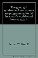 The good girl syndrome: How women are programmed to fail in a man's world--and how to stop it B0006EI6M4 Book Cover