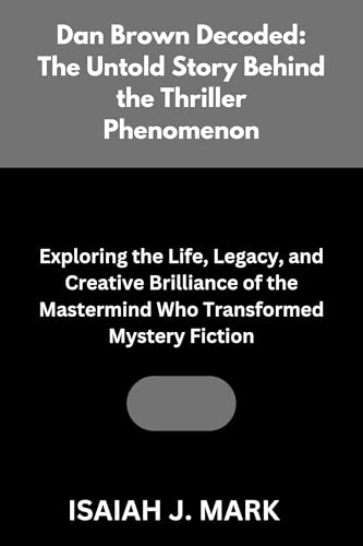 Dan Brown Decoded: The Untold Story Behind the Thriller Phenomenon: Exploring the Life, Legacy, and Creative Brilliance of the Mastermind Who Transformed Mystery Fiction (English Edition)