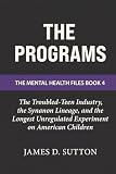 The Programs: The Troubled-Teen Industry, the Synanon Lineage, and the Longest Unregulated Experiment on American Children (The Mental Health Files)