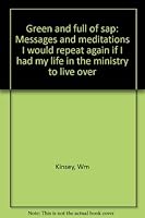 Green and full of sap: Messages and meditations I would repeat again if I had my life in the ministry to live over B0007FF4JA Book Cover
