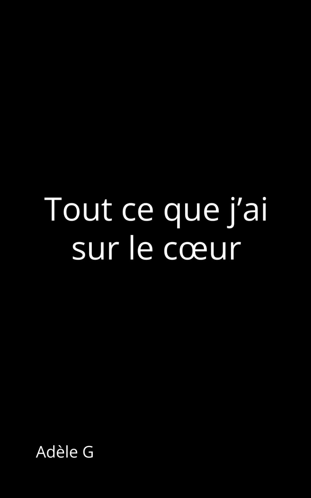 Tout ce que j’ai sur le cœur (Recueils Adèle G)