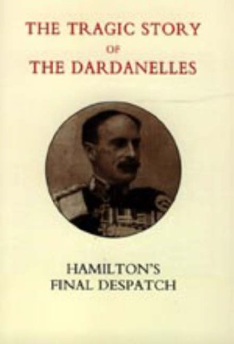 Tragic Story of the Dardanelles: Ian Hamilton's Final Despatch