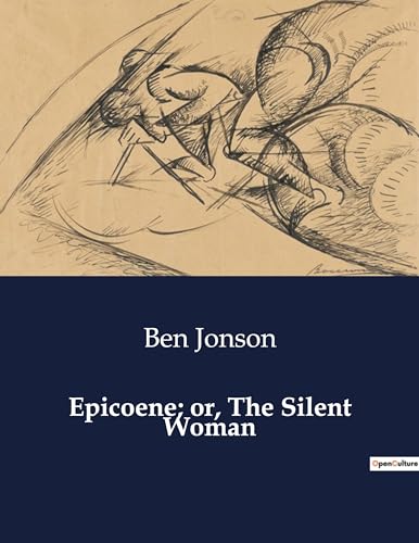 Epicoene; or, The Silent Woman: The Silent Woman's Secret: A Comedy of Deception and Desire