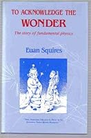 To Acknowledge the Wonder: The Story of Particle Physics 0852747861 Book Cover