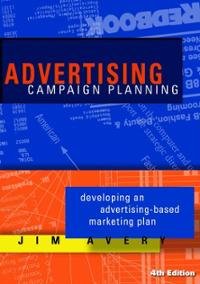 By Jim Avery: Advertising Campaign Planning: Developing an Advertising-based Marketing Plan Fourth (4th) Edition