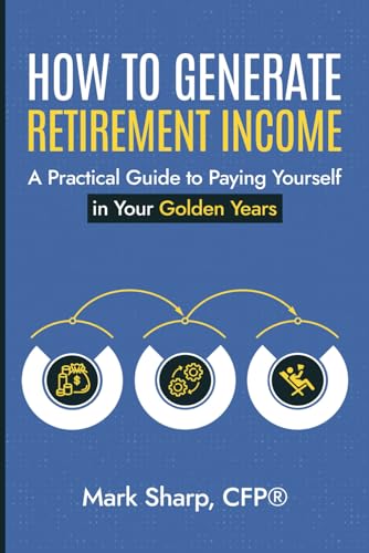HOW TO GENERATE RETIREMENT INCOME: A Practical Guide To Paying
