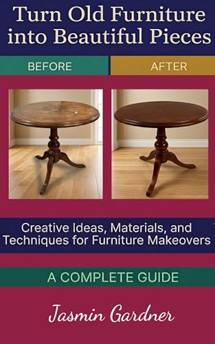 Turn Old Furniture into Beautiful Pieces: Creative Ideas, Materials, and Techniques for Furniture...