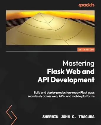 Mastering Flask Web and API Development: Build and deploy product...