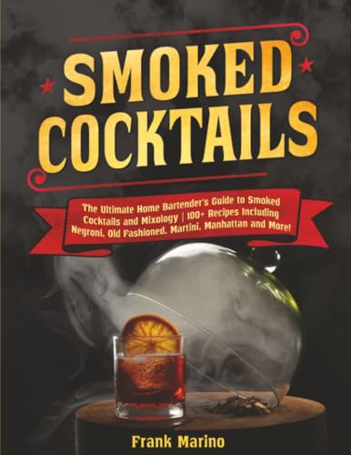 Smoked Cocktails: The Ultimate Home Bartender's Guide to Smoked Cocktails and Mixology | 100+ Recipes Including Negroni, Old Fashioned, Martini, Manhattan and More!