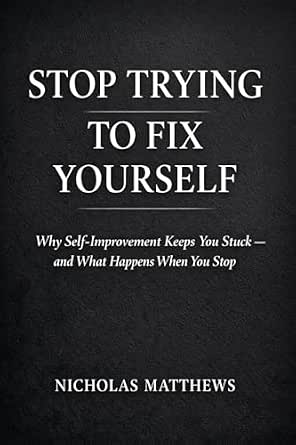 STOP TRYING TO FIX YOURSELF: Why Self-Improvement Keeps You Stuck — and ...