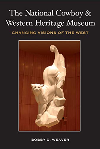 The National Cowboy & Western Heritage Museum: Changing Visions of the West (Nancy and Ted Paup Ranching Heritage Series)