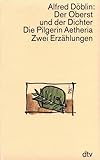 Der Oberst und der Dichter oder Das menschliche Herz. Die Pilgerin Aetheria: Zwei Erzählungen (dtv Literatur) - Herausgeber: Anthony W. Riley Alfred Döblin 