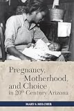 Pregnancy, Motherhood, and Choice in Twentieth-Century Arizona (Women's Western Voices)