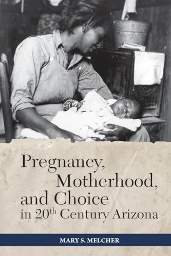 Pregnancy, Motherhood, and Choice in Twentieth-Century Arizona (Women's Western Voices)