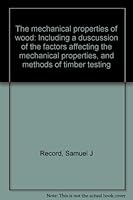 The mechanical properties of wood: Including a duscussion of the factors affecting the mechanical properties, and methods of timber testing B0008A1HG8 Book Cover