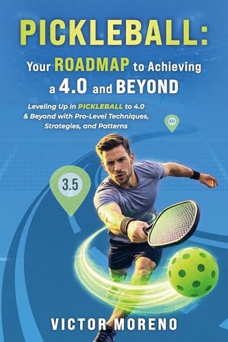 Pickleball: Your Roadmap to Achieving a 4.0 and Beyond: Leveling Up in Pickleball to 4.0 & Beyond with Pro-Level Techniques, Strategies, and Patterns