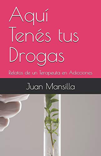 Aqu� Ten�s tus Drogas: Relatos de un Terapeuta en Adicciones