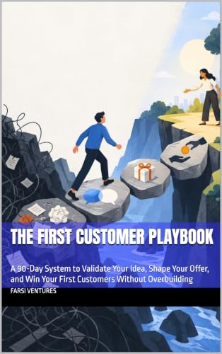 The First Customer Playbook: A 90-Day System to Validate Your Idea, Shape Your Offer, and Win Your First Customers Without Overbuilding