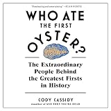 Who Ate the First Oyster?: The Extraordinary People Behind the Greatest Firsts in History