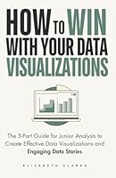 How To Win With Your Data Visualizations: The 5 Part Guide for Junior Analysts to Create Effective Data Visualizations and Engaging Data Stories 1777967120 Book Cover
