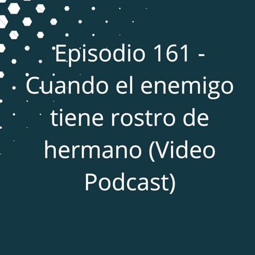 Episodio 161 - Cuando el enemigo tiene rostro de hermano