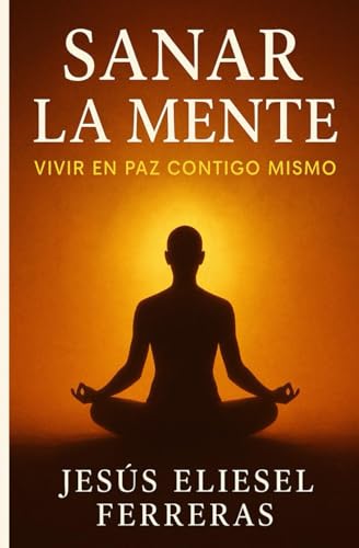 SANAR LA MENTE: Vivir En Paz Contigo Mismo (LOS MEJORES LIBROS DE AUTOAYUDA) SANAR LA MENTE: Vivir En Paz Contigo Mismo (LOS MEJORES LIBROS DE AUTOAYUDA)