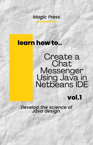 Create a Chat Messenger in Java Using Netbeans IDE: Learn How To java Coding Book