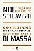 Noi Schiavisti. Come Siamo Diventati Complici Dello Sfruttamento Di Massa - 3