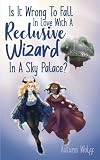 Is It Wrong To Fall In Love With A Reclusive Wizard In A Sky Palace? (Tales of Fevara)