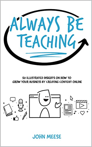Always Be Teaching: 50 Illustrated Insights on How to Grow Your Business by Creating Content Online (Sell Your Smarts Library)