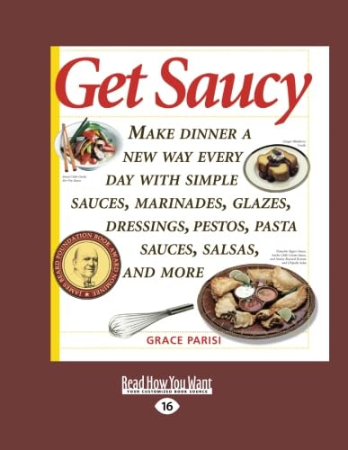 Get Saucy (Volume 1 of 2): Make Dinner a New Way Every Day with Simple Sauces, Marinades, Glazes, Dressings, Pestos, Pasta Sauces, Salsas, and More