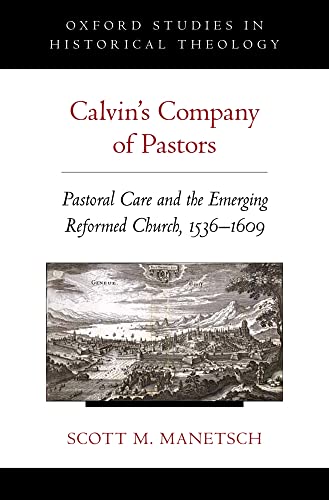 Calvin's Company of Pastors: Pastoral Care and the Emerging Reformed Church, 1536-1609 (Oxford Studies in Historical...