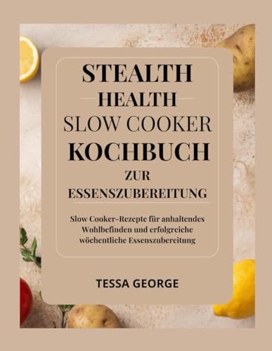 Stealth Health Slow Cooker-Kochbuch zur Essenszubereitung: Slow Cooker-Rezepte für anhaltendes Wohlbefinden und erfolgreiche wöchentliche Essenszubereitung