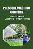 Pressure Washing Company: How Do You Get Customers For Your Business (English Edition)