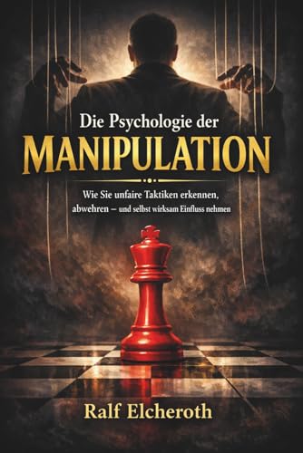 Die Psychologie der Manipulation: Wie Sie unfaire Taktiken erkennen, abwehren – und selbst wirksam Einfluss nehmen