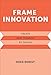 Produktbild Frame Innovation: Create New Thinking by Design (Design Thinking, Design Theory)