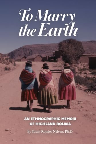 To Marry the Earth: An Ethnographic Memoir of Highland Bolivia