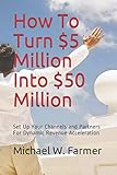 How To Turn $5 Million Into $50 Million: Set Up Your Channels and Channel Partners - For Dynamic Revenue Acceleration