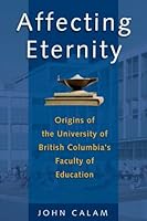 Affecting Eternity: Origins of the University of British Columbia's Faculty of Education 1895766826 Book Cover