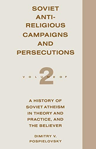 Soviet Antireligious Campaigns and Persecutions: Volume 2 of a History of Soviet Atheism in Theory and Practice and the Believer