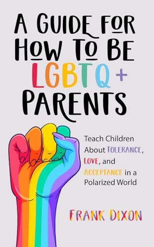 A Guide for How to Be LGBTQ+ Parents: Teach Children About Tolerance, Love, and Acceptance in a Polarized World (The Master Parenting Series)
