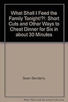 What Shall I Feed the Family Tonight!?!: Short Cuts and Other Ways to Cheat Dinner for Six in about 30 Minutes 0963815709 Book Cover