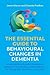 The Essential Guide to Behavioural Changes in Dementia: Understanding Anxiety, Depression, Delirium, Hallucinations, and Agitation for People With Dementia and Carers